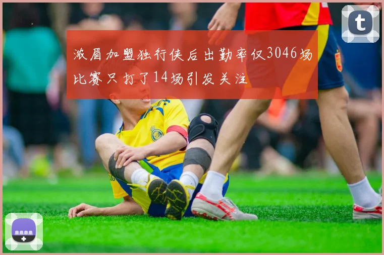 浓眉加盟独行侠后出勤率仅3046场比赛只打了14场引发关注