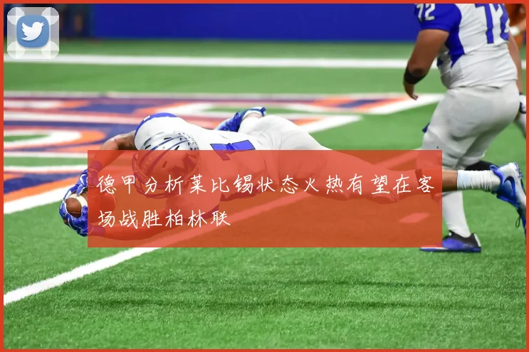 德甲分析莱比锡状态火热有望在客场战胜柏林联