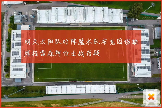 明天太阳队对阵魔术队布克因伤缺席格雷森阿伦出战存疑
