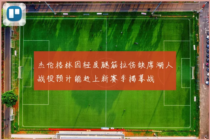 杰伦格林因轻度腿筋拉伤缺席湖人战役预计能赶上新赛季揭幕战
