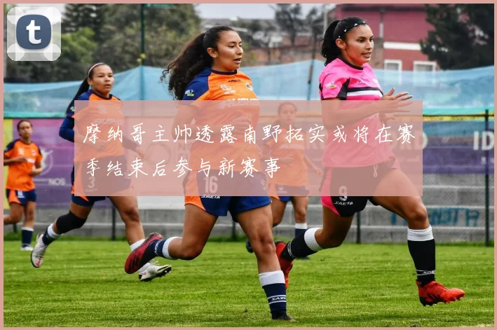 摩纳哥主帅透露南野拓实或将在赛季结束后参与新赛事