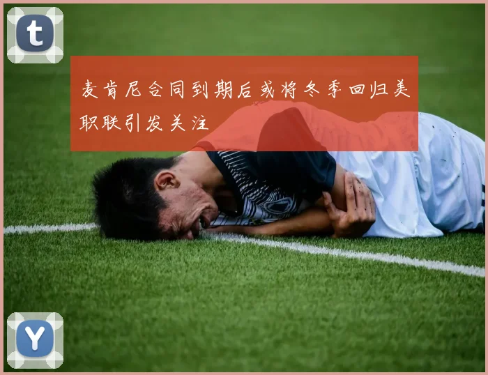 麦肯尼合同到期后或将冬季回归美职联引发关注