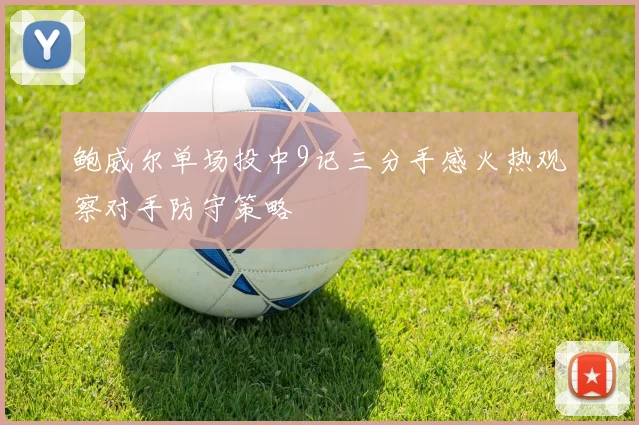 鲍威尔单场投中9记三分手感火热观察对手防守策略