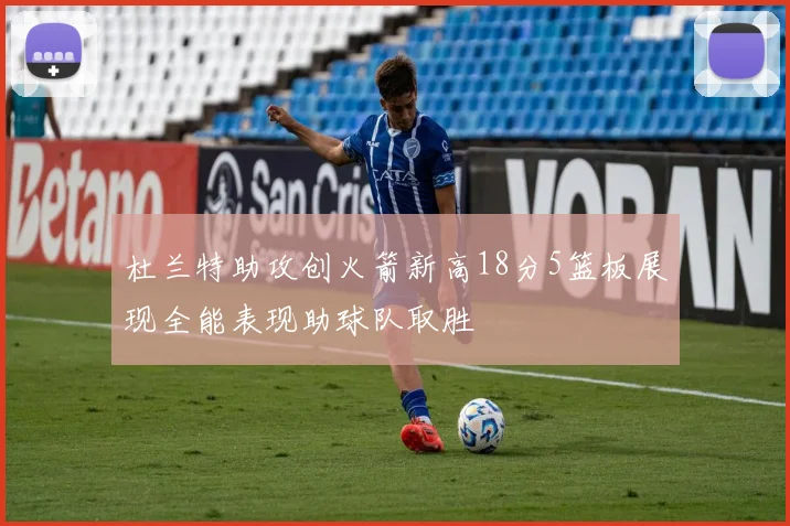 杜兰特助攻创火箭新高18分5篮板展现全能表现助球队取胜