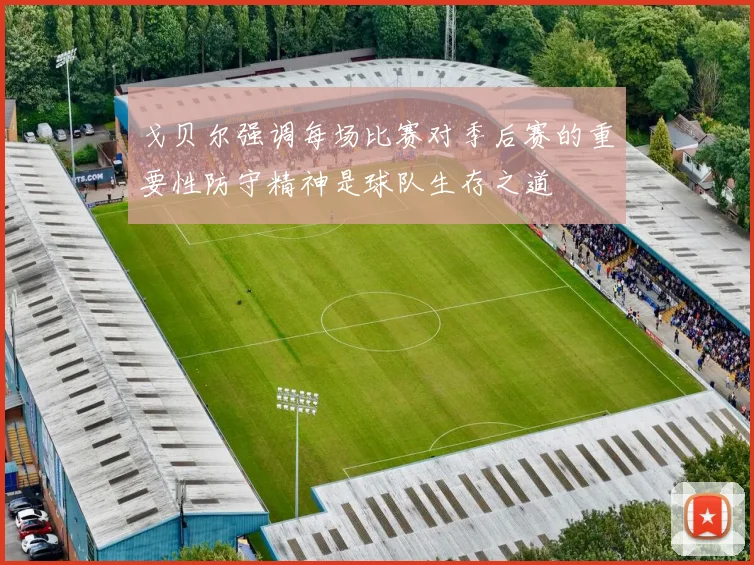 戈贝尔强调每场比赛对季后赛的重要性防守精神是球队生存之道