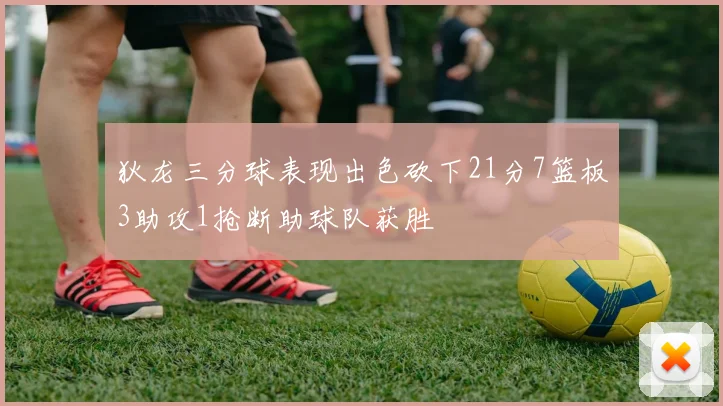 狄龙三分球表现出色砍下21分7篮板3助攻1抢断助球队获胜