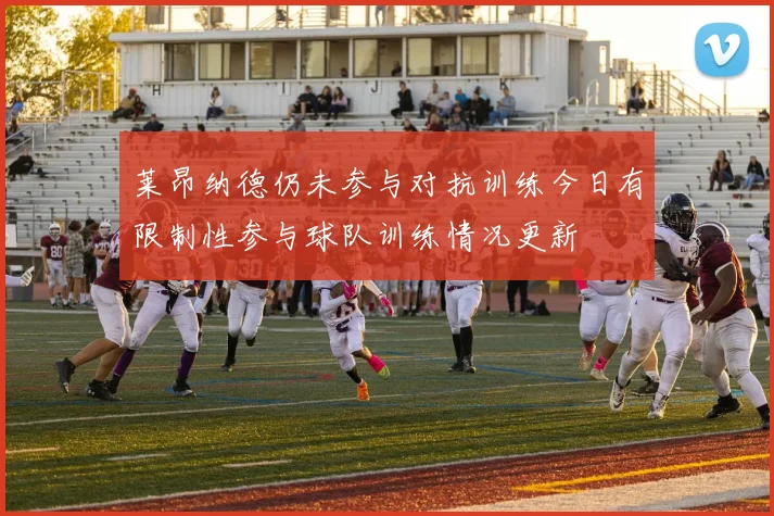 莱昂纳德仍未参与对抗训练今日有限制性参与球队训练情况更新