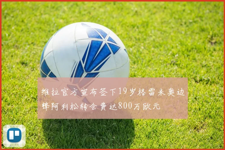 维拉官方宣布签下19岁格雷米奥边锋阿利松转会费达800万欧元