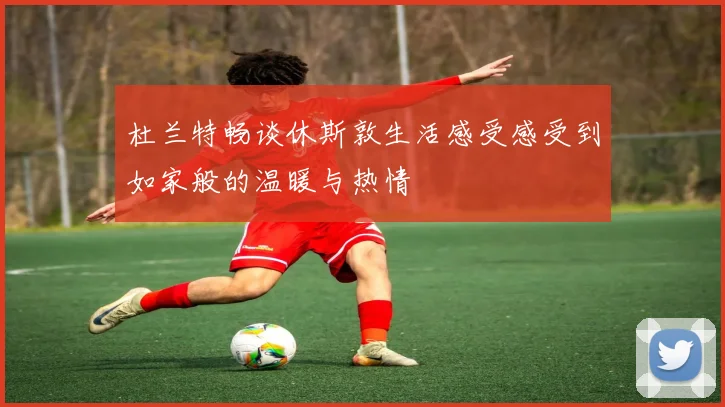 杜兰特畅谈休斯敦生活感受感受到如家般的温暖与热情