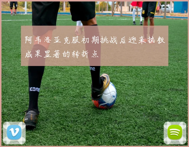 阿韦洛亚克服初期挑战后迎来执教成果显著的转折点