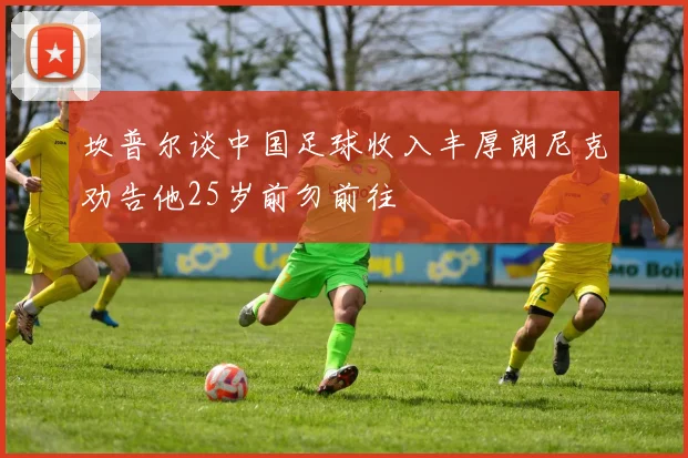 坎普尔谈中国足球收入丰厚朗尼克劝告他25岁前勿前往