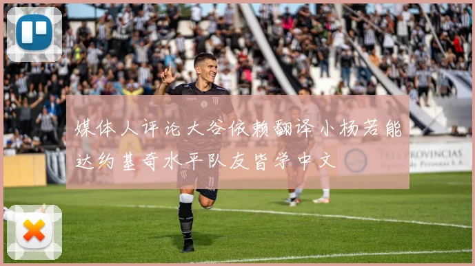 媒体人评论大谷依赖翻译小杨若能达约基奇水平队友皆学中文