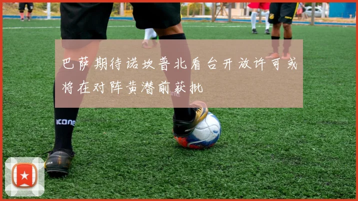巴萨期待诺坎普北看台开放许可或将在对阵黄潜前获批