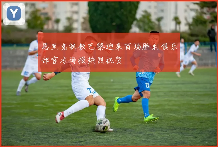 恩里克执教巴黎迎来百场胜利俱乐部官方海报热烈祝贺