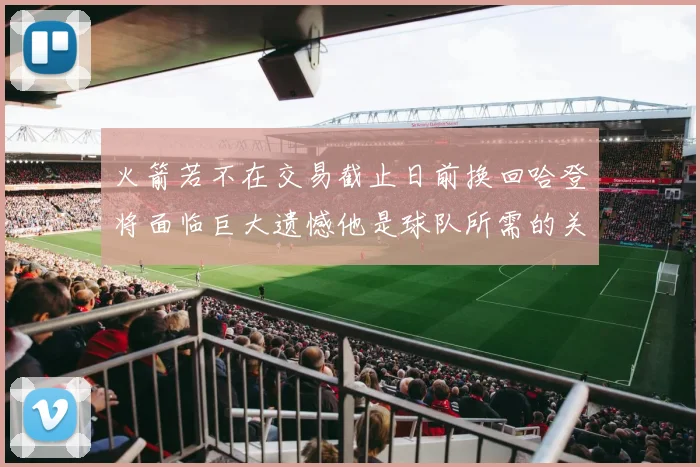 火箭若不在交易截止日前换回哈登将面临巨大遗憾他是球队所需的关键拼图