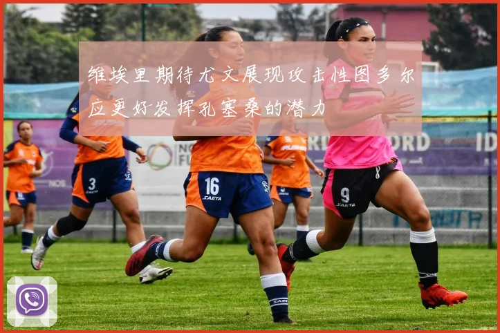 维埃里期待尤文展现攻击性图多尔应更好发挥孔塞桑的潜力