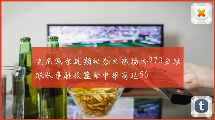 克尼佩尔近期状态火热场均273分助球队争胜投篮命中率高达56