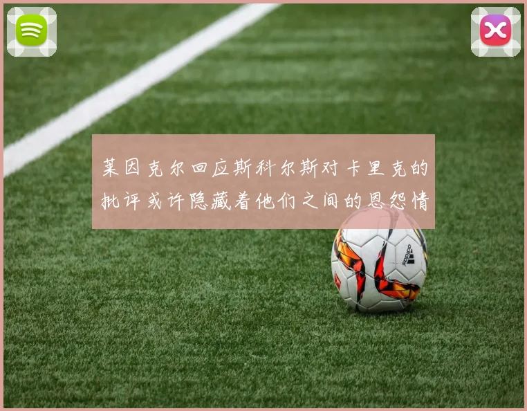 莱因克尔回应斯科尔斯对卡里克的批评或许隐藏着他们之间的恩怨情仇