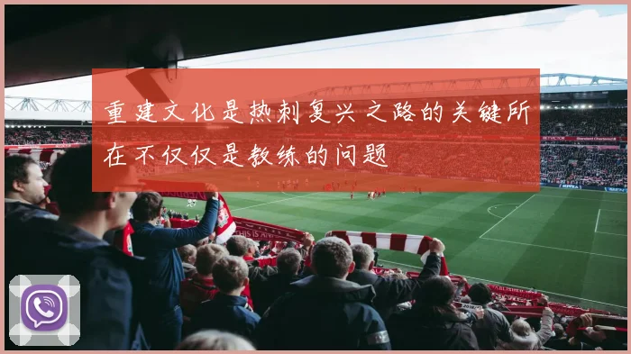 重建文化是热刺复兴之路的关键所在不仅仅是教练的问题