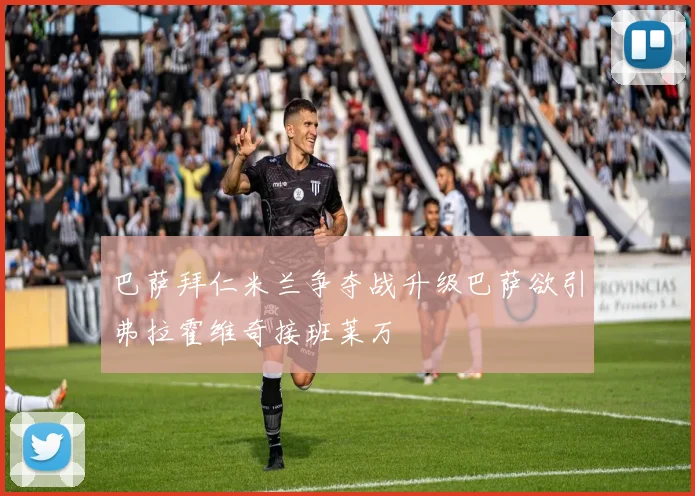 巴萨拜仁米兰争夺战升级巴萨欲引弗拉霍维奇接班莱万