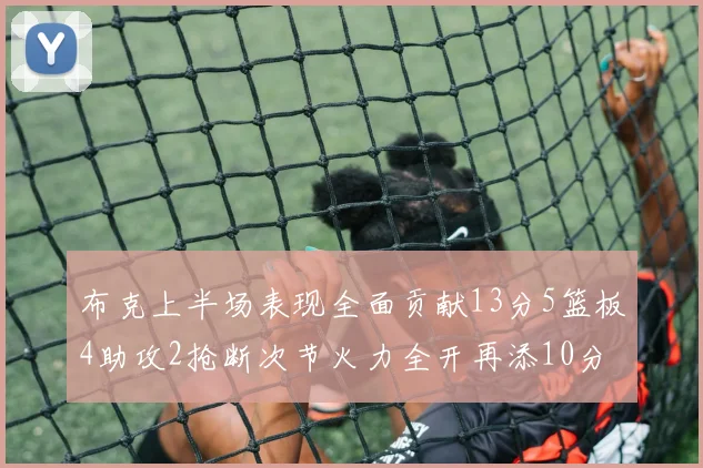 布克上半场表现全面贡献13分5篮板4助攻2抢断次节火力全开再添10分